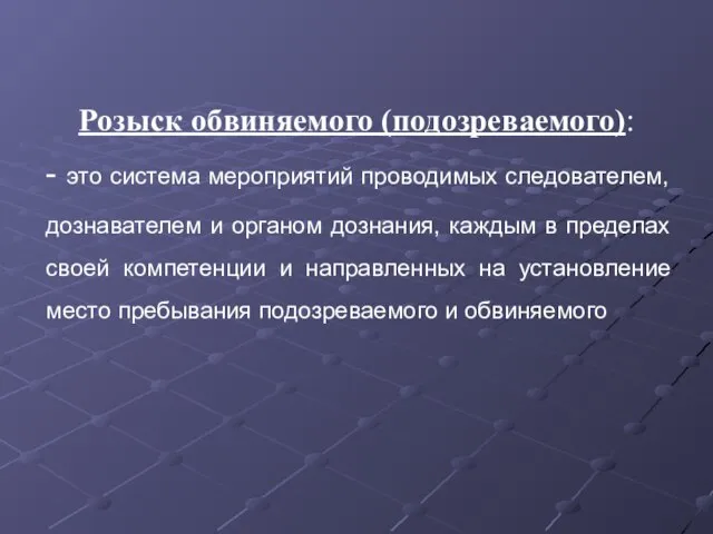 Розыск обвиняемого (подозреваемого): - это система мероприятий проводимых следователем, дознавателем и органом