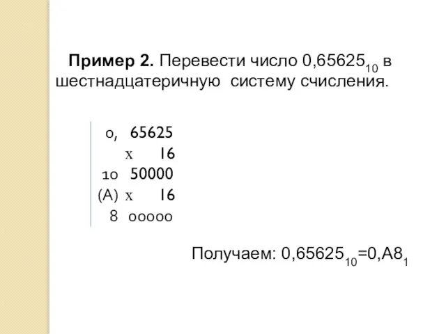 Пример 2. Перевести число 0,6562510 в шестнадцатеричную систему счисления. Получаем: 0,6562510=0,А81