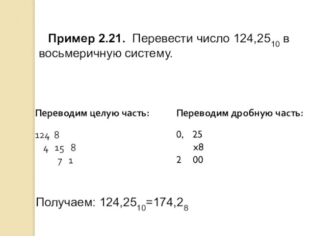 Пример 2.21. Перевести число 124,2510 в восьмеричную систему. Получаем: 124,2510=174,28