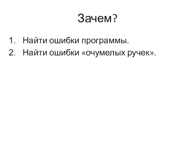 Зачем? Найти ошибки программы. Найти ошибки «очумелых ручек».