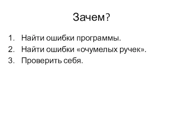 Зачем? Найти ошибки программы. Найти ошибки «очумелых ручек». Проверить себя.