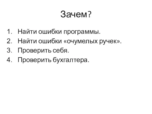 Зачем? Найти ошибки программы. Найти ошибки «очумелых ручек». Проверить себя. Проверить бухгалтера.