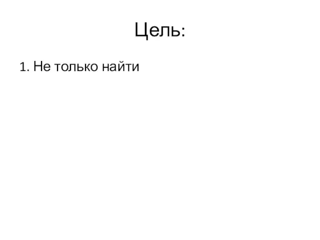 Цель: 1. Не только найти