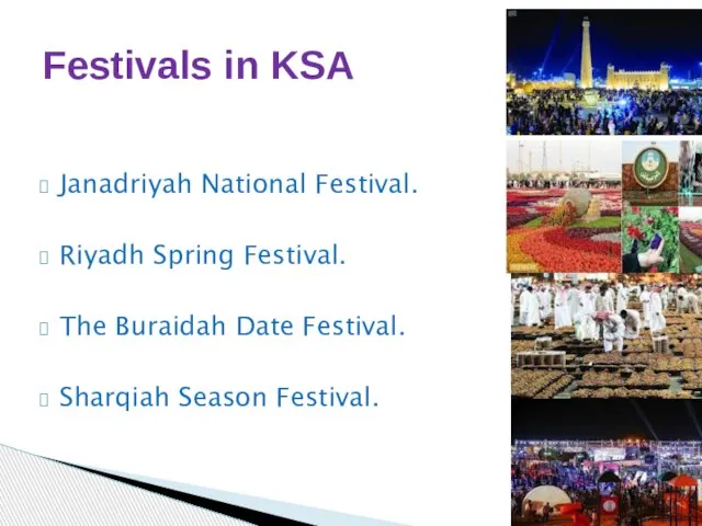Janadriyah National Festival. Riyadh Spring Festival. The Buraidah Date Festival. Sharqiah Season Festival. Festivals in KSA