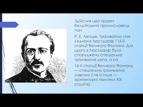 Здійснив цей проект бельгійський промисловець пан Р. Е. Легоде. Трамвайна лінія з'єднала