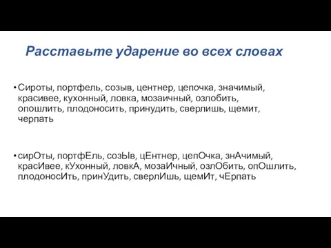 Расставьте ударение во всех словах сирОты, портфЕль, созЫв, цЕнтнер, цепОчка, знАчимый, красИвее,