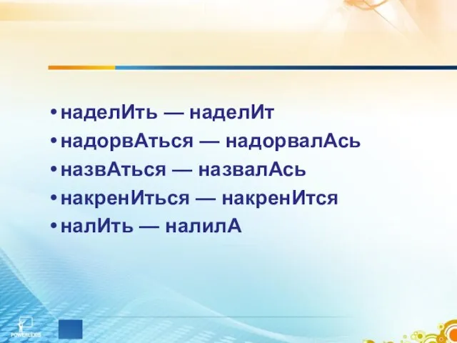 наделИть — наделИт надорвАться — надорвалАсь назвАться — назвалАсь накренИться — накренИтся налИть — налилА