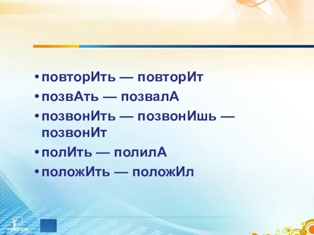 повторИть — повторИт позвАть — позвалА позвонИть — позвонИшь — позвонИт полИть