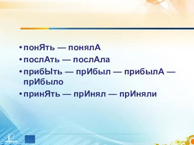 понЯть — понялА послАть — послАла прибЫть — прИбыл — прибылА —