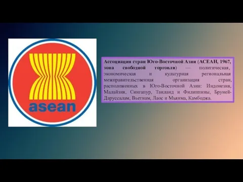 Ассоциация стран Юго-Восточной Азии (АСЕАН, 1967, зона свободной торговли) — политическая, экономическая