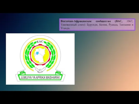 Восточно-Африканское сообщество (ВАС, 1967, Таможенный союз): Бурунди, Кения, Руанда, Танзания и Уганда.