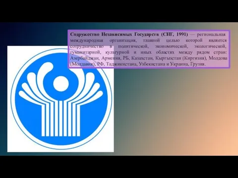 Содружество Независимых Государств (СНГ, 1991) — региональная международная организация, главной целью которой