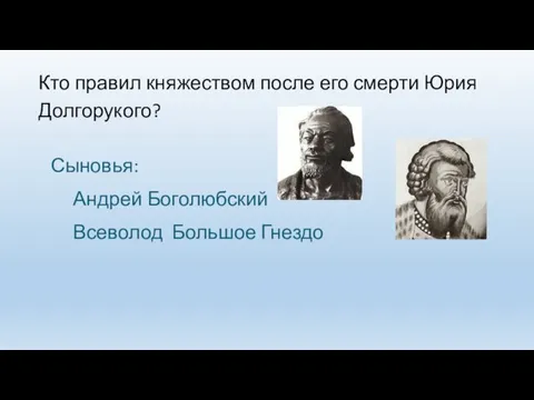 Кто правил княжеством после его смерти Юрия Долгорукого? Сыновья: Андрей Боголюбский Всеволод Большое Гнездо