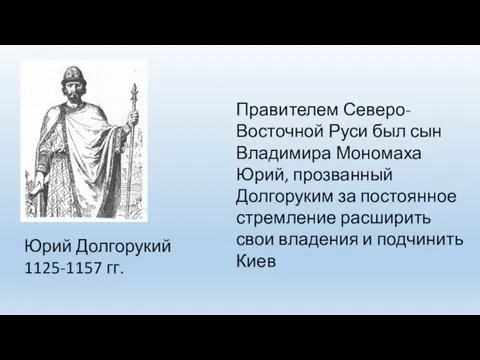 Юрий Долгорукий 1125-1157 гг. Правителем Северо-Восточной Руси был сын Владимира Мономаха Юрий,