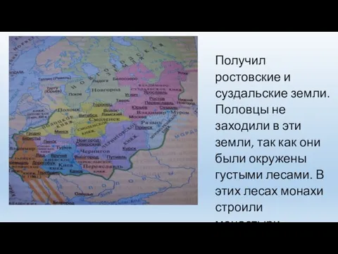 Получил ростовские и суздальские земли. Половцы не заходили в эти земли, так