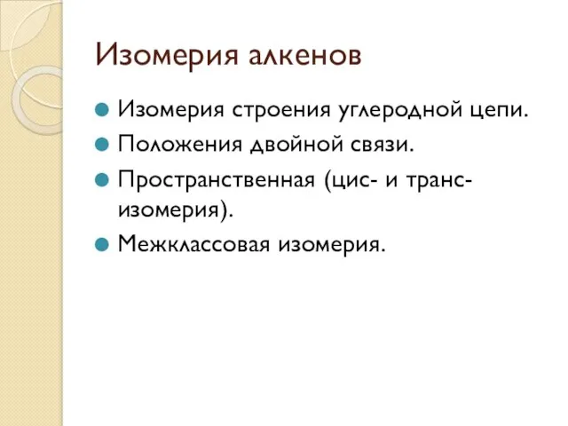 Изомерия алкенов Изомерия строения углеродной цепи. Положения двойной связи. Пространственная (цис- и транс- изомерия). Межклассовая изомерия.