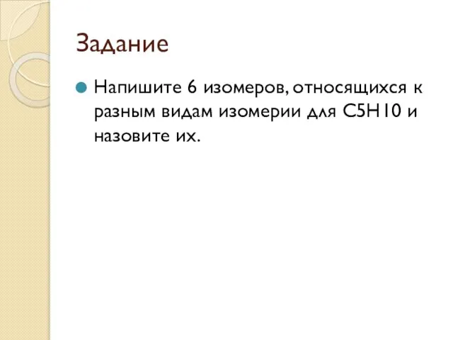 Задание Напишите 6 изомеров, относящихся к разным видам изомерии для С5Н10 и назовите их.