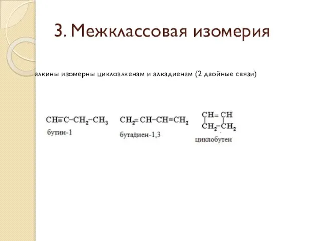 3. Межклассовая изомерия алкины изомерны циклоалкенам и алкадиенам (2 двойные связи)