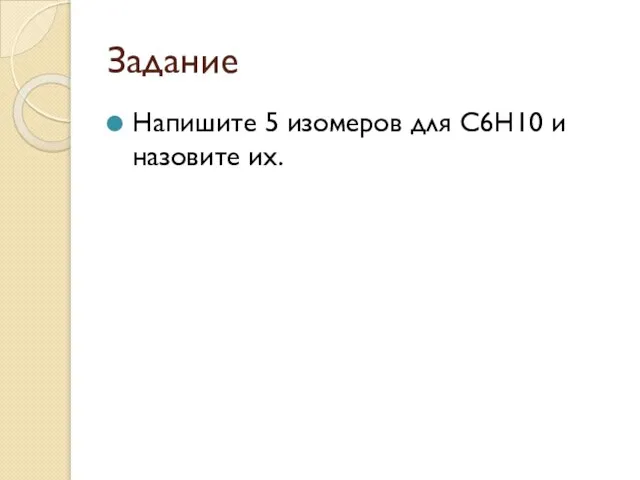 Задание Напишите 5 изомеров для С6Н10 и назовите их.