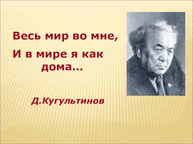 Весь мир во мне, И в мире я как дома… Д.Кугультинов