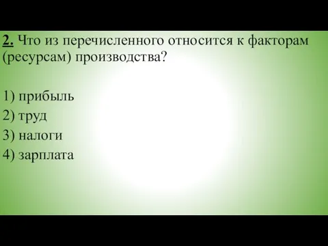 2. Что из пе­ре­чис­лен­но­го от­но­сит­ся к фак­то­рам (ресурсам) производства? 1) прибыль 2)