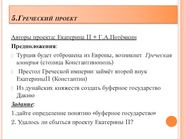 5.Греческий проект Авторы проекта: Екатерина II + Г.А.Потёмкин Предположения: Турция будет отброшена