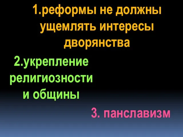 1.реформы не должны ущемлять интересы дворянства 2.укрепление религиозности и общины 3. панславизм