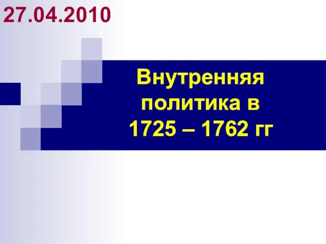 Внутренняя политика в 1725 – 1762 гг 27.04.2010