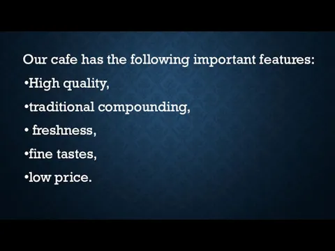 Our cafe has the following important features: High quality, traditional compounding, freshness, fine tastes, low price.