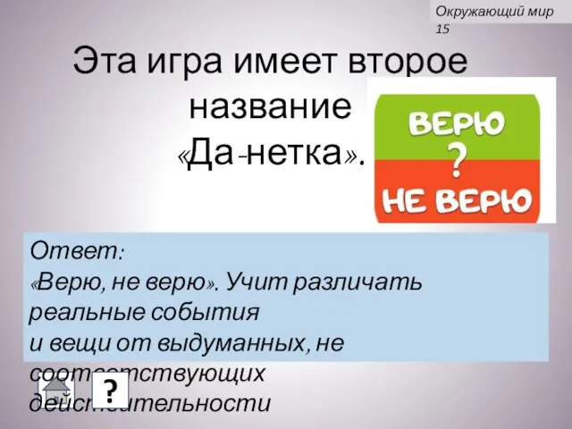 Эта игра имеет второе название «Да-нетка». Ответ: «Верю, не верю». Учит различать