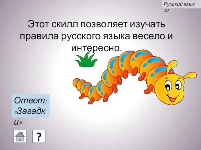Этот скилл позволяет изучать правила русского языка весело и интересно. Ответ: «Загадки» Русский язык 10 ?
