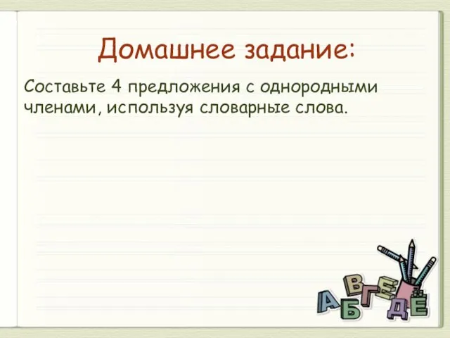 Домашнее задание: Составьте 4 предложения с однородными членами, используя словарные слова.