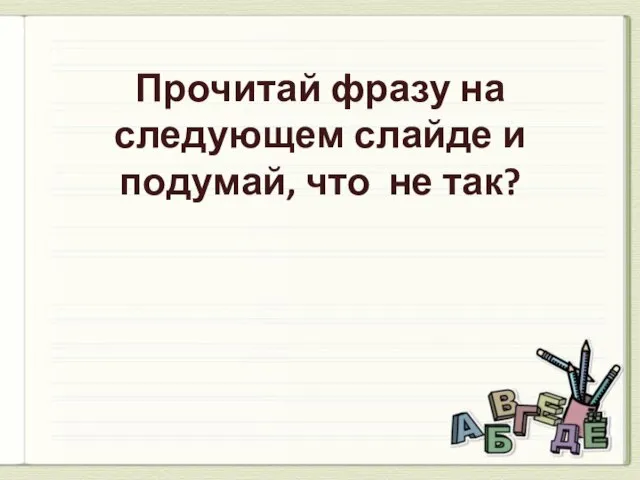 Прочитай фразу на следующем слайде и подумай, что не так?