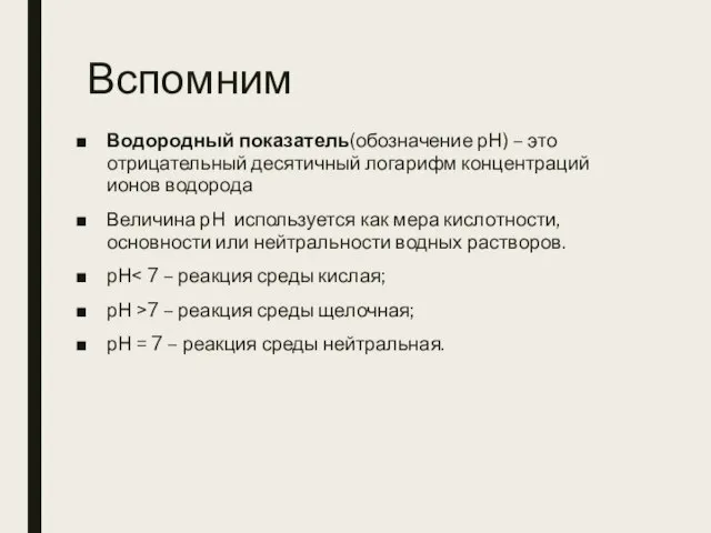 Вспомним Водородный показатель(обозначение рН) – это отрицательный десятичный логарифм концентраций ионов водорода