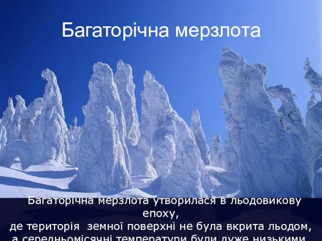 Багаторічна мерзлота Багаторічна мерзлота утворилася в льодовикову епоху, де територія земної поверхні