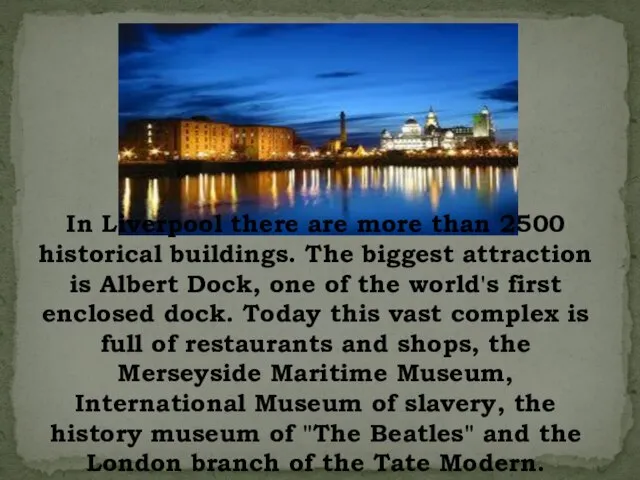 In Liverpool there are more than 2500 historical buildings. The biggest attraction