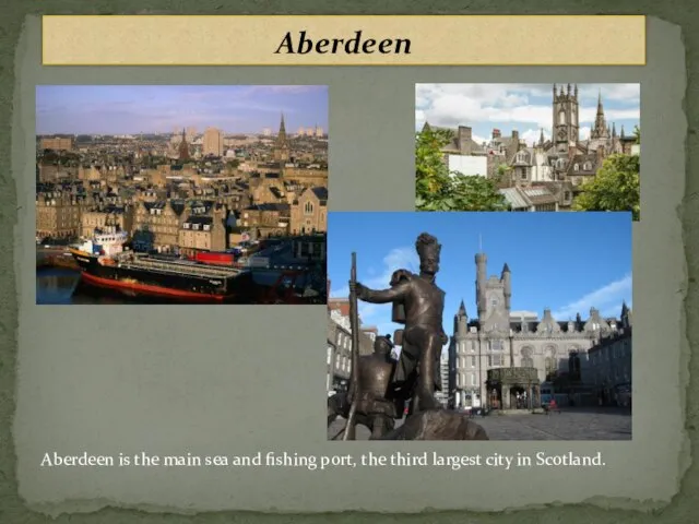 Aberdeen Aberdeen is the main sea and fishing port, the third largest city in Scotland.