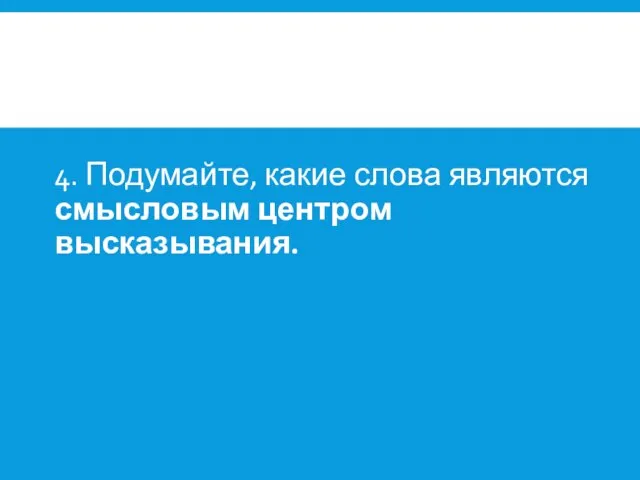 4. Подумайте, какие слова являются смысловым центром высказывания.