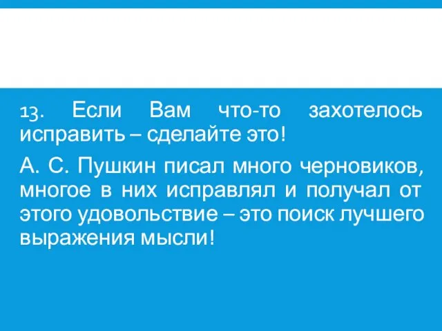 13. Если Вам что-то захотелось исправить – сделайте это! А. С. Пушкин