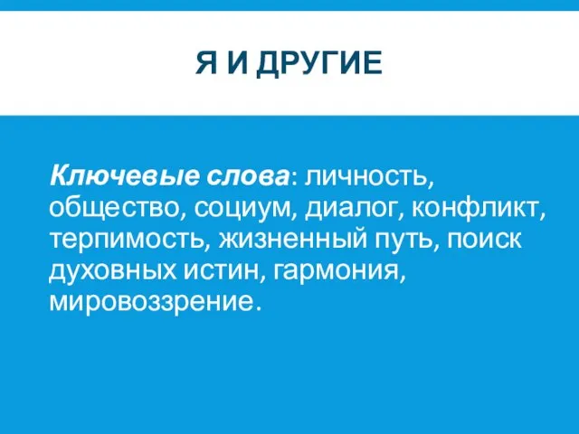 Я И ДРУГИЕ Ключевые слова: личность, общество, социум, диалог, конфликт, терпимость, жизненный