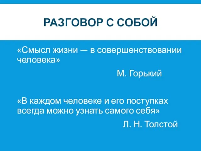 РАЗГОВОР С СОБОЙ «Смысл жизни — в совершенствовании человека» М. Горький «В