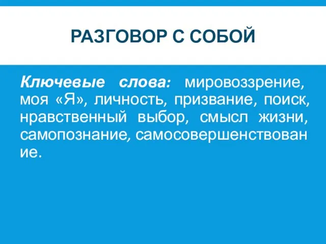 РАЗГОВОР С СОБОЙ Ключевые слова: мировоззрение, моя «Я», личность, призвание, поиск, нравственный