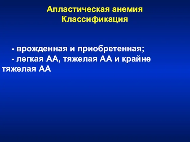 Апластическая анемия Классификация - врожденная и приобретенная; - легкая АА, тяжелая АА и крайне тяжелая АА