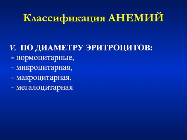 Классификация АНЕМИЙ V. ПО ДИАМЕТРУ ЭРИТРОЦИТОВ: - нормоцитарные, - микроцитарная, - макроцитарная, - мегалоцитарная