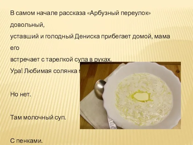 В самом начале рассказа «Арбузный переулок» довольный, уставший и голодный Дениска прибегает