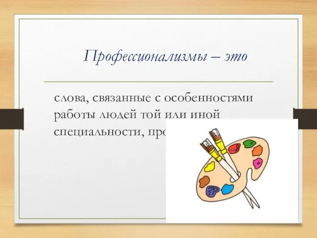 Профессионализмы – это слова, связанные с особенностями работы людей той или иной специальности, профессии.