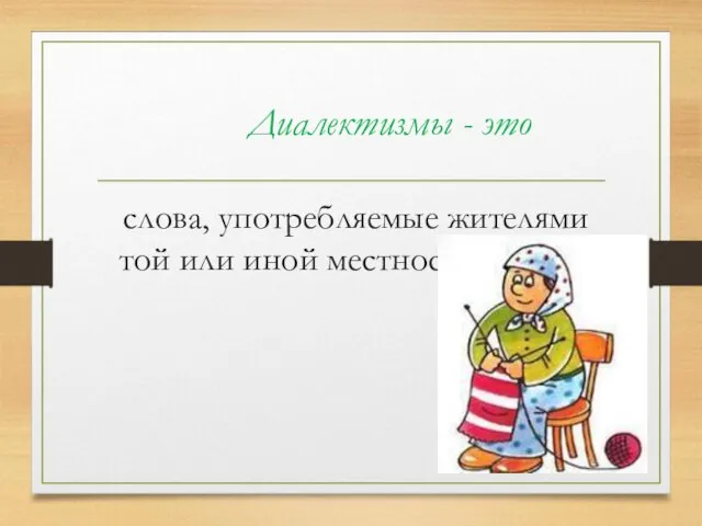 Диалектизмы - это слова, употребляемые жителями той или иной местности.