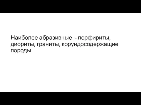 Наиболее абразивные - порфириты, диориты, граниты, корундосодержащие породы