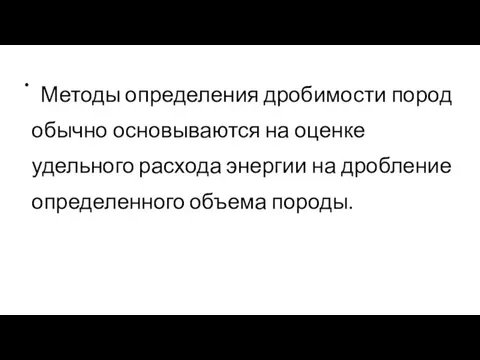 Методы определения дробимости пород обычно основываются на оценке удельного расхода энергии на дробление определенного объема породы.