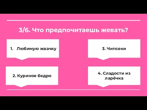 3/6. Что предпочитаешь жевать? Любимую жвачку 3. Чипсеки 2. Куриное бедро 4. Сладости из ларёчка